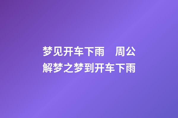 梦见开车下雨　周公解梦之梦到开车下雨